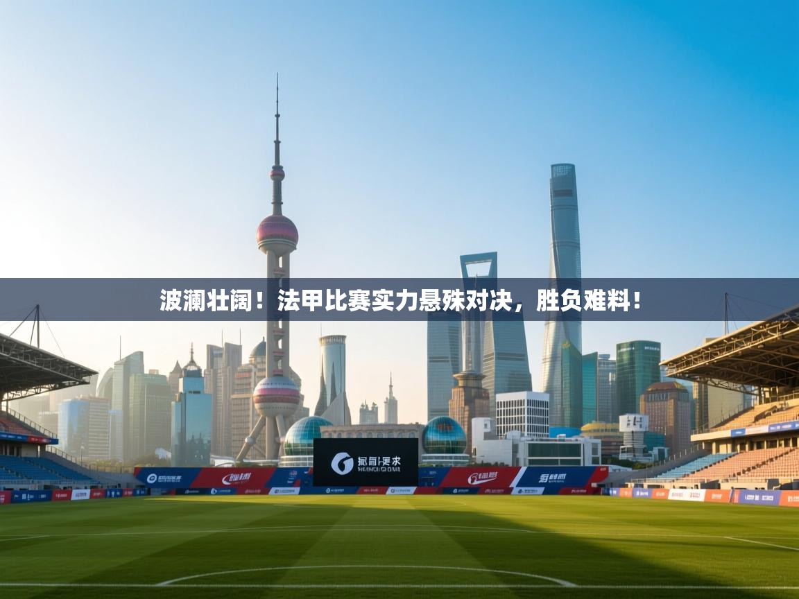 开运体育登录入口-波澜壮阔！法甲比赛实力悬殊对决，胜负难料！  第3张