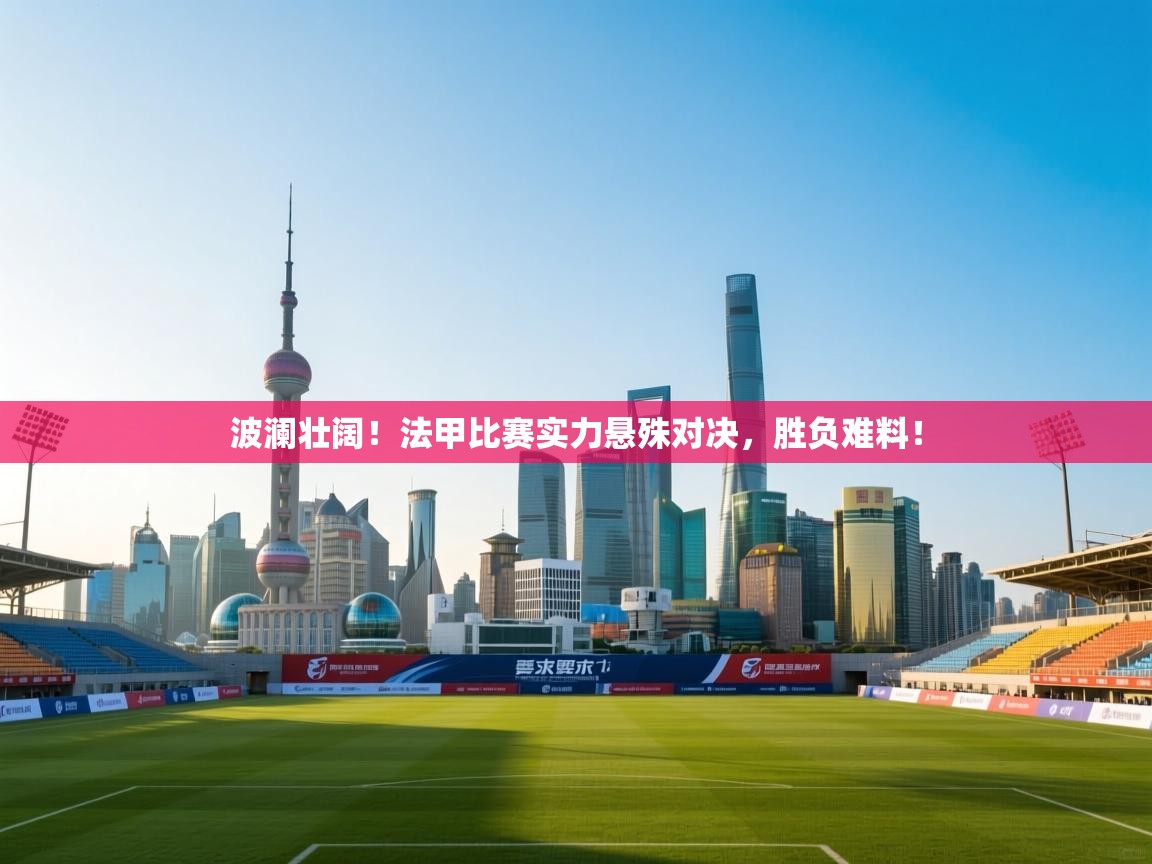 开运体育登录入口-波澜壮阔！法甲比赛实力悬殊对决，胜负难料！  第4张