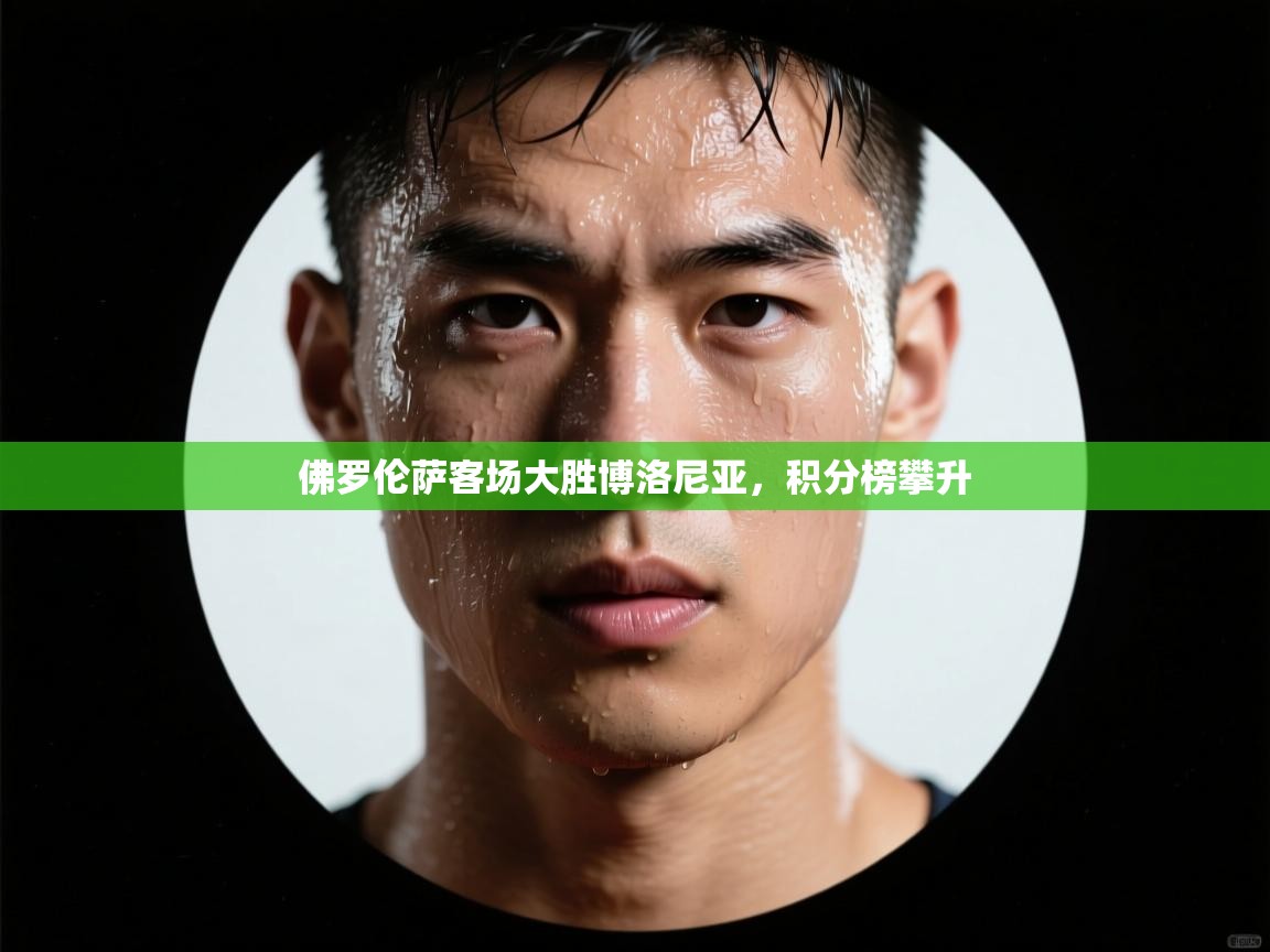 开云APP-佛罗伦萨客场大胜博洛尼亚,积分榜攀升  第1张