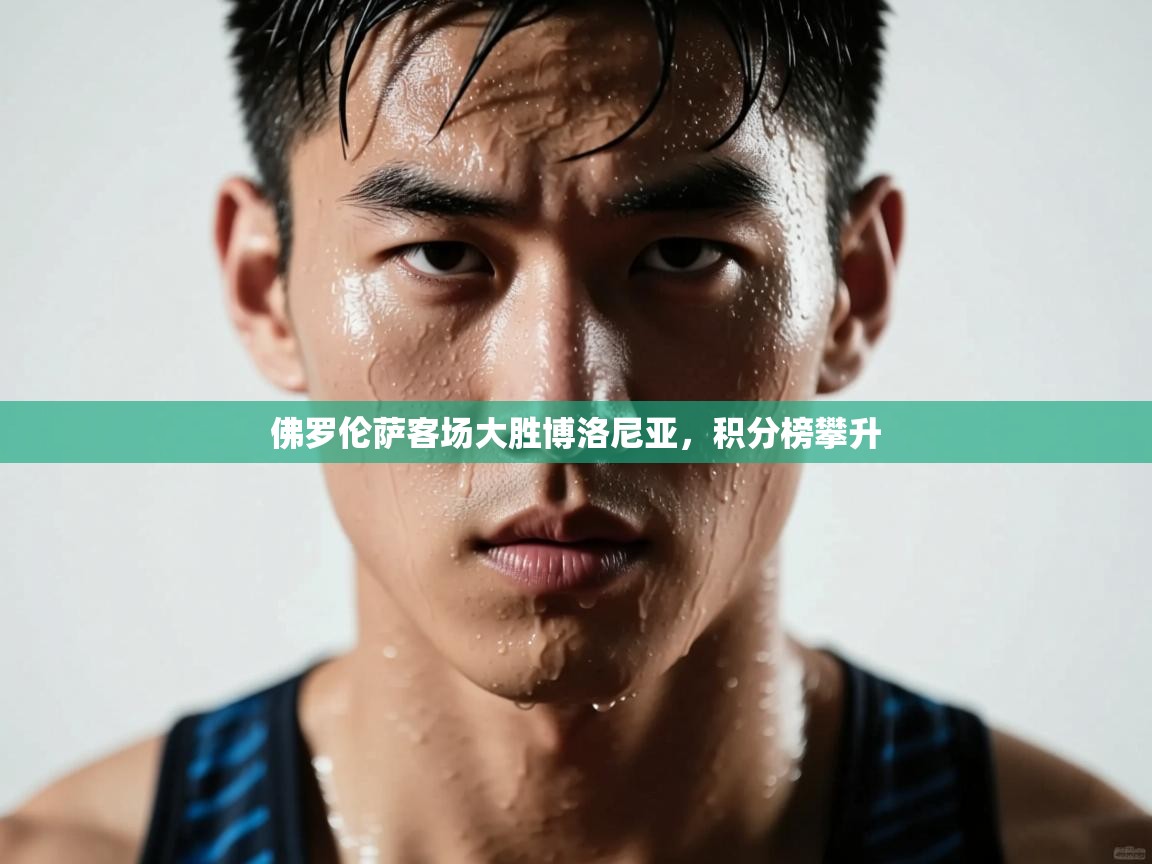 开云APP-佛罗伦萨客场大胜博洛尼亚,积分榜攀升  第4张