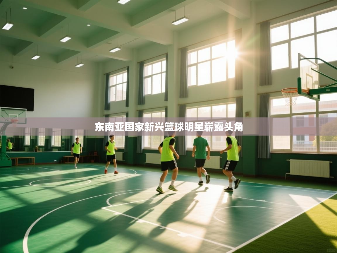 开运体育-东南亚国家新兴篮球明星崭露头角  第1张