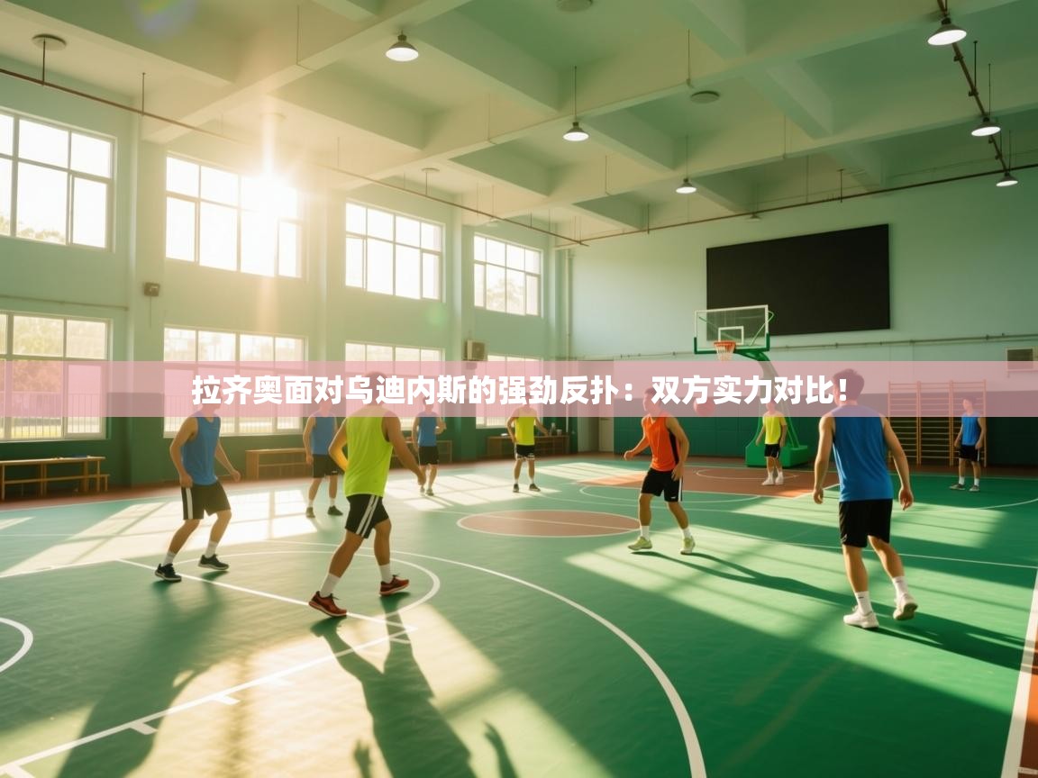 开云体育工单提交入口-拉齐奥面对乌迪内斯的强劲反扑：双方实力对比！  第2张