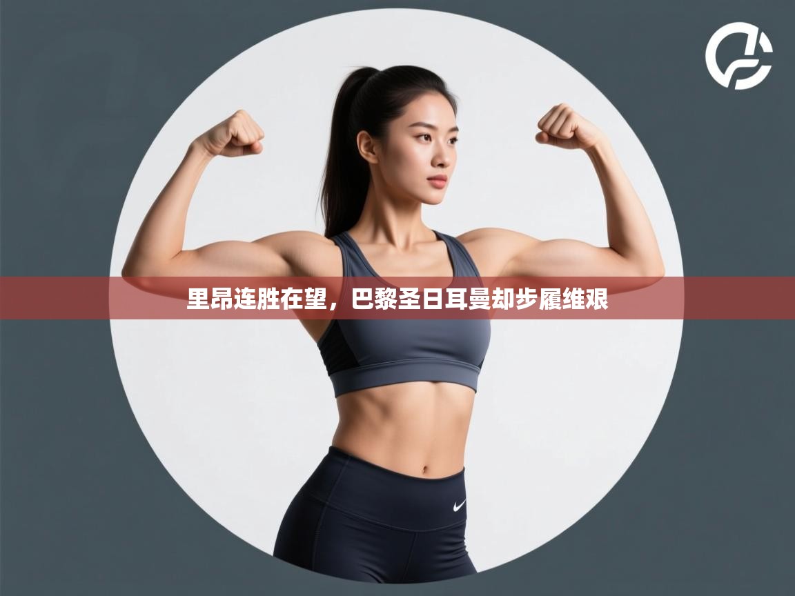 开云体育入口下载-里昂连胜在望，巴黎圣日耳曼却步履维艰  第3张