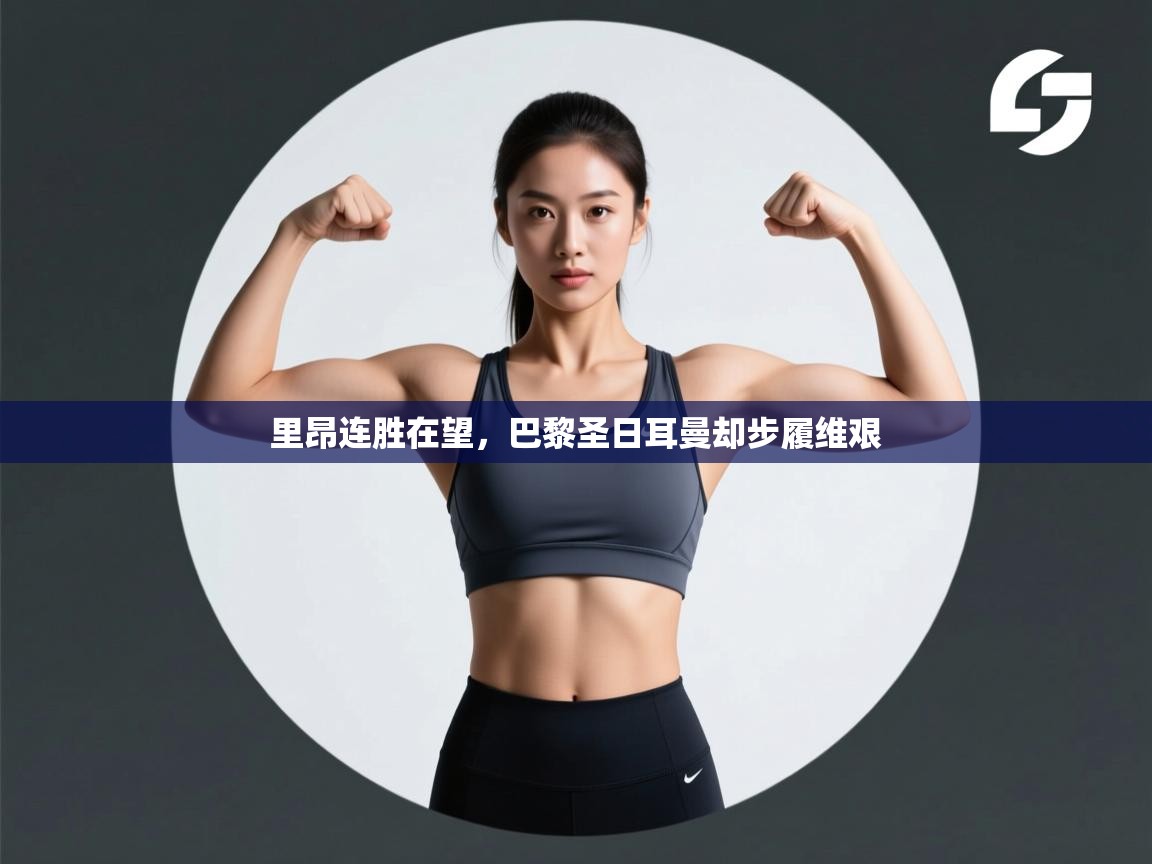 开云体育入口下载-里昂连胜在望，巴黎圣日耳曼却步履维艰  第4张