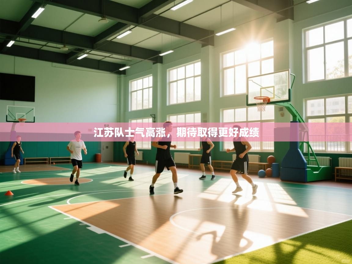 开运体育登录入口-江苏队士气高涨，期待取得更好成绩  第3张