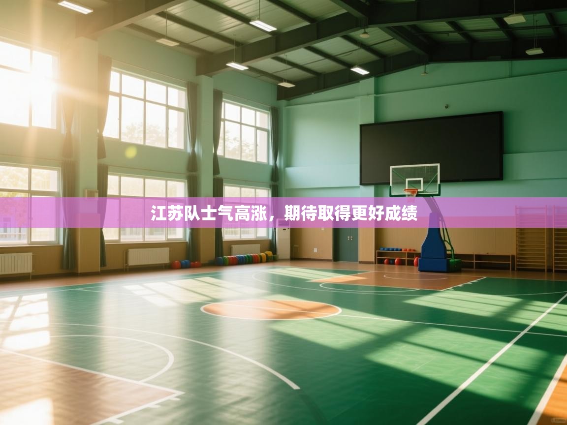 开运体育登录入口-江苏队士气高涨，期待取得更好成绩  第2张