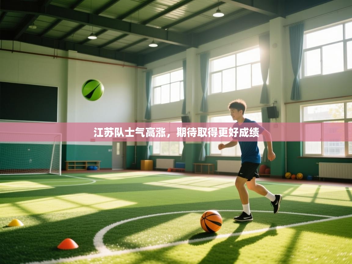 开运体育登录入口-江苏队士气高涨，期待取得更好成绩  第4张