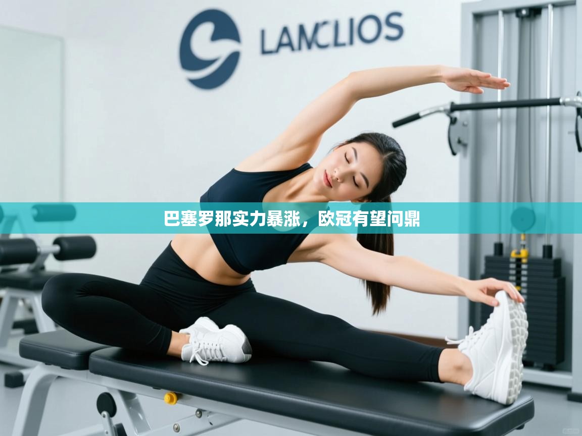 开运体育入口-巴塞罗那实力暴涨，欧冠有望问鼎  第1张