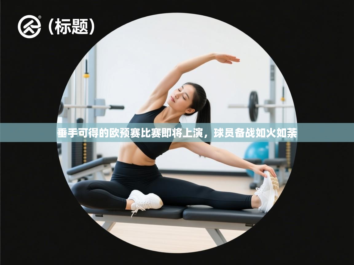 开云体育在线-垂手可得的欧预赛比赛即将上演，球员备战如火如荼  第2张