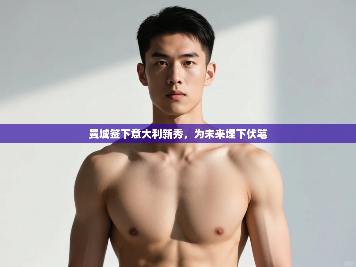 开云体育下载-曼城签下意大利新秀，为未来埋下伏笔  第1张