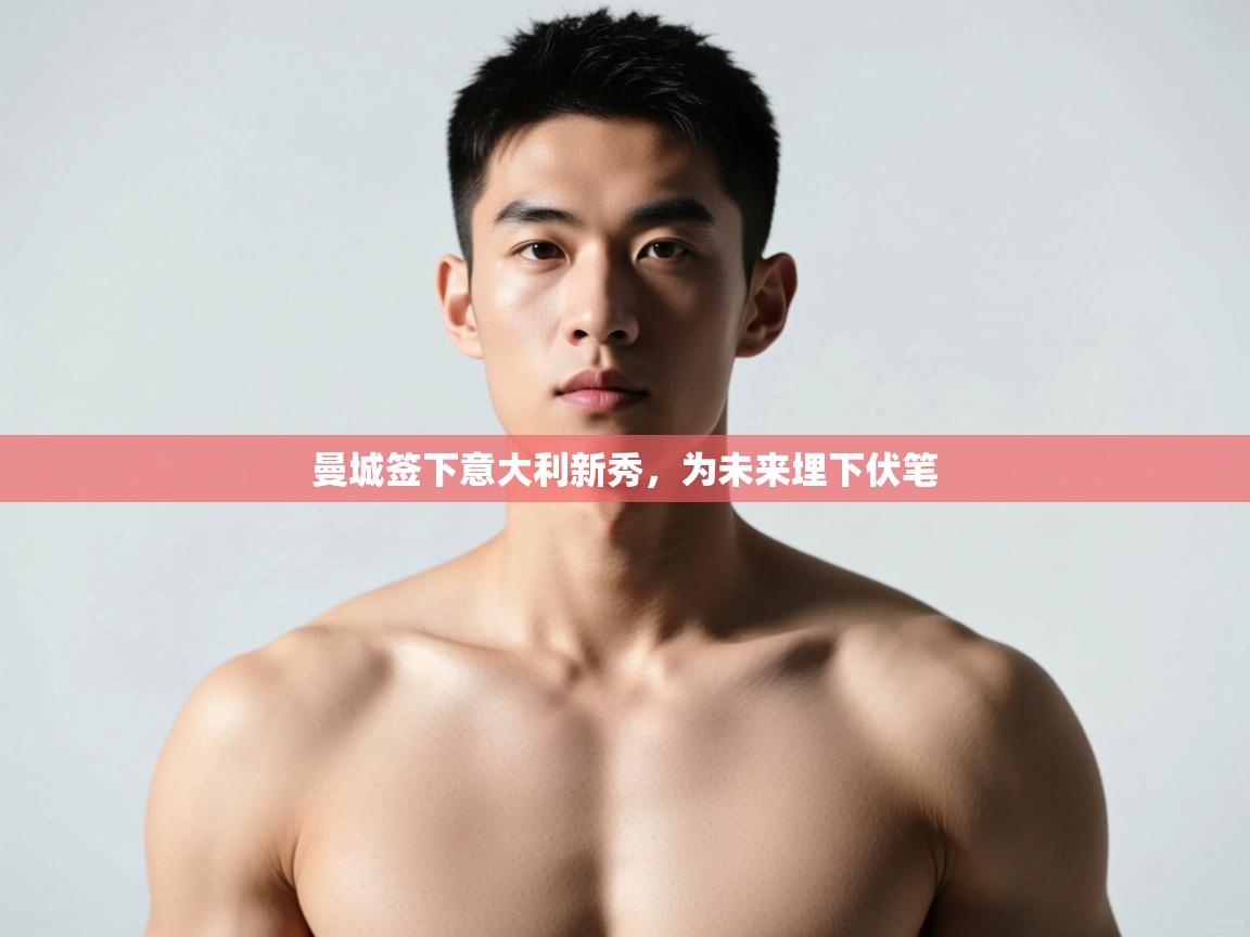 开云体育下载-曼城签下意大利新秀，为未来埋下伏笔  第2张