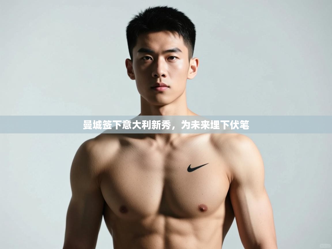 开云体育下载-曼城签下意大利新秀，为未来埋下伏笔  第3张