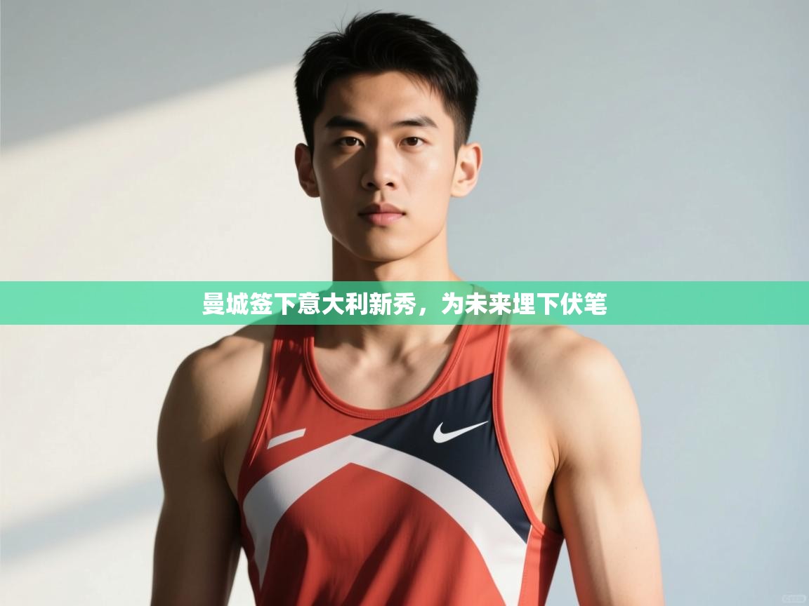 开云体育下载-曼城签下意大利新秀，为未来埋下伏笔  第4张