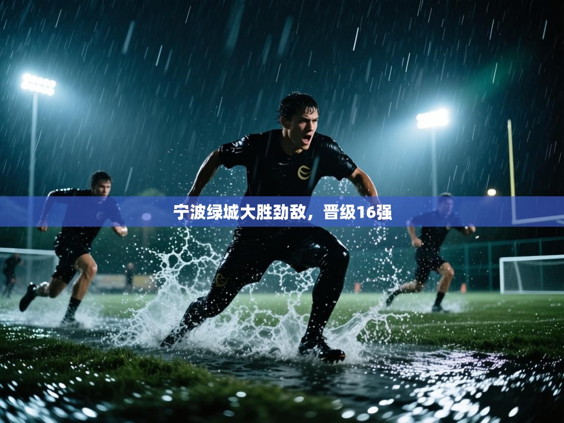 开云体育app登录入口-宁波绿城大胜劲敌，晋级16强  第3张