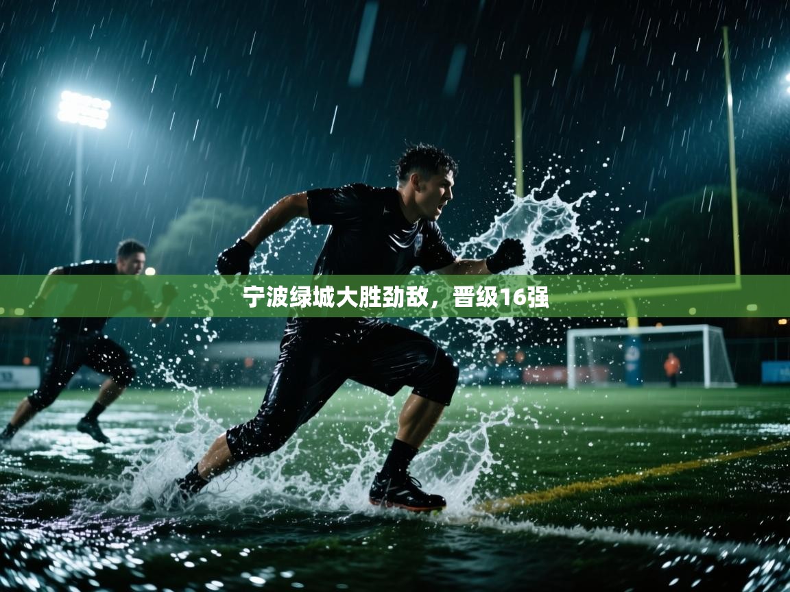 开云体育app登录入口-宁波绿城大胜劲敌，晋级16强  第1张