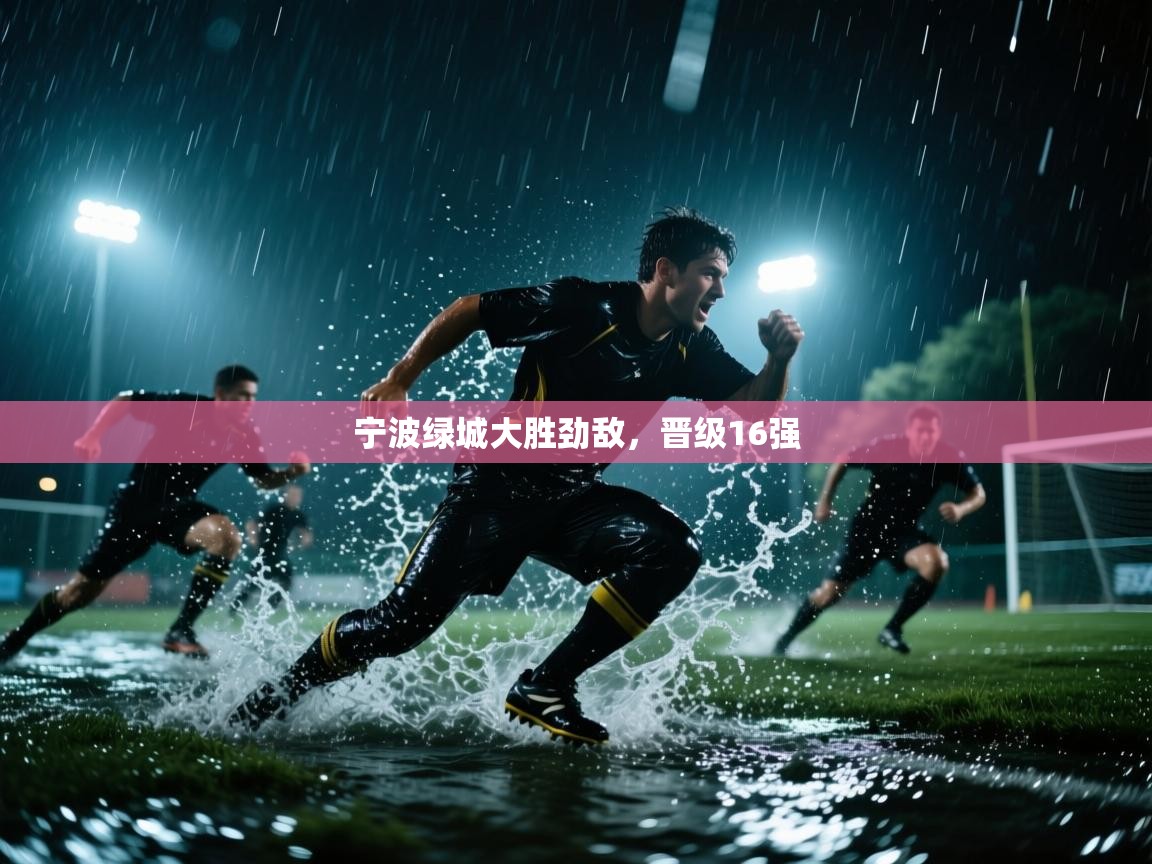 开云体育app登录入口-宁波绿城大胜劲敌，晋级16强  第4张