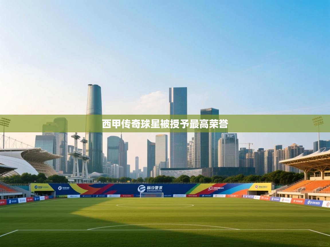 开云体育入口平台-西甲传奇球星被授予最高荣誉  第2张