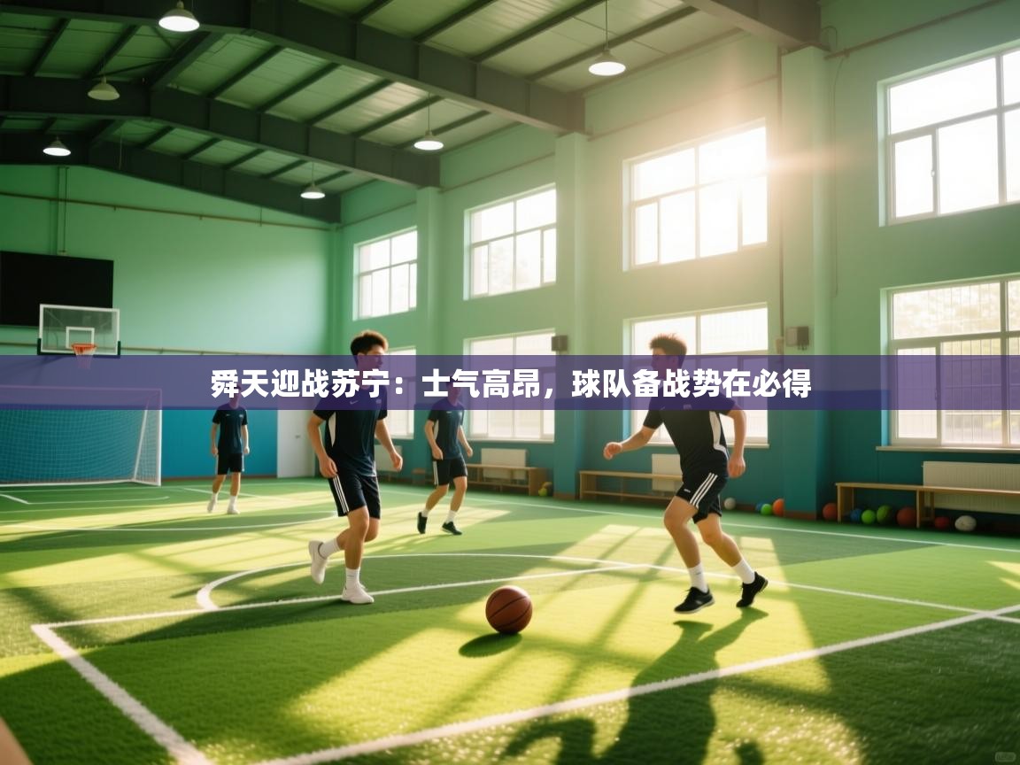 云开体育app登录入口-舜天迎战苏宁：士气高昂，球队备战势在必得  第1张