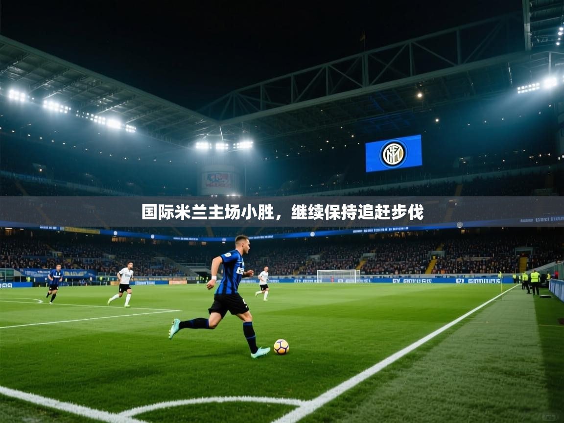 开云官网-国际米兰主场小胜，继续保持追赶步伐  第1张