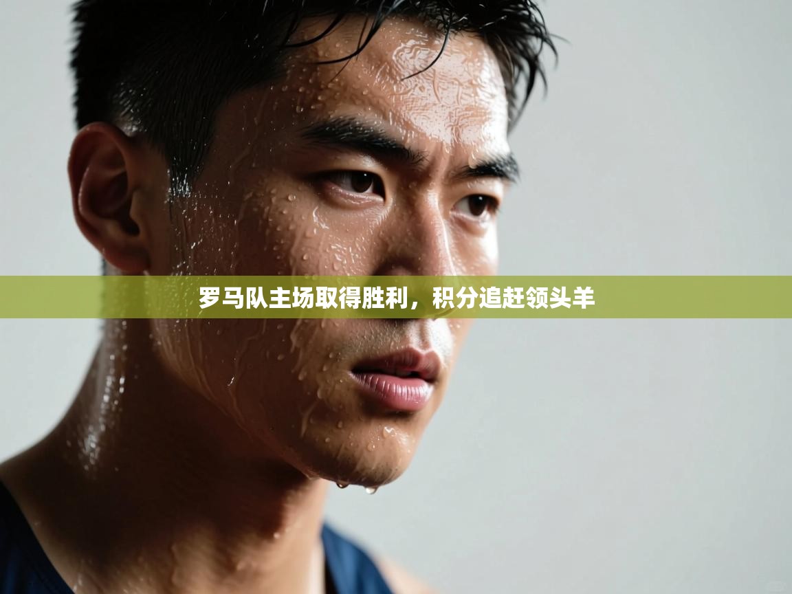 开云体育入口下载-罗马队主场取得胜利，积分追赶领头羊  第1张