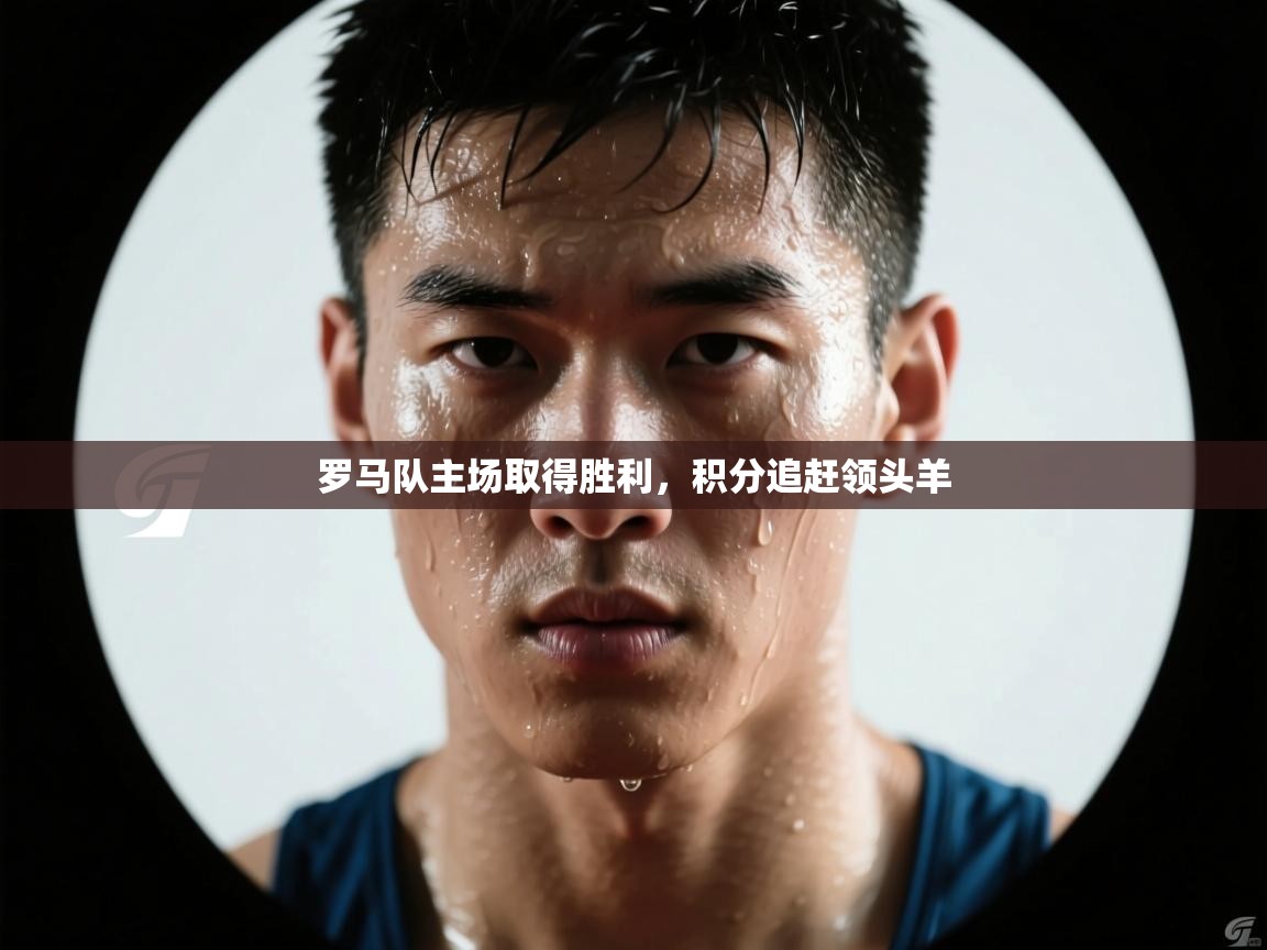 开云体育入口下载-罗马队主场取得胜利，积分追赶领头羊  第2张