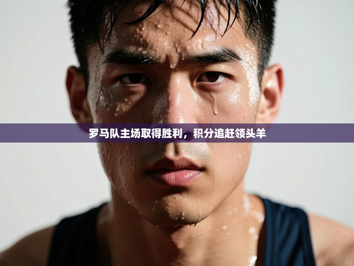 开云体育入口下载-罗马队主场取得胜利，积分追赶领头羊  第3张