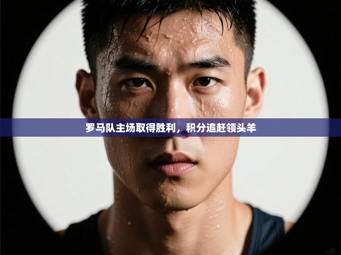 开云体育入口下载-罗马队主场取得胜利，积分追赶领头羊  第4张