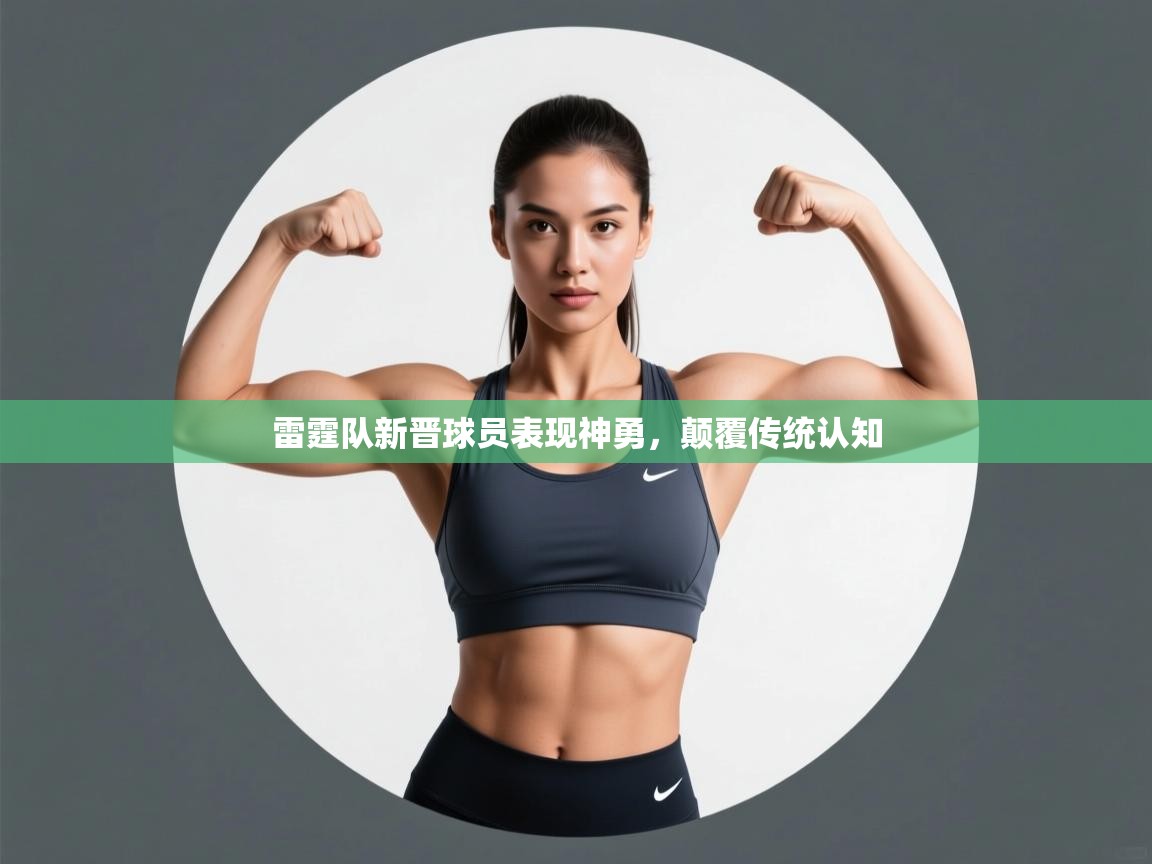 开云体育实名认证入口-雷霆队新晋球员表现神勇，颠覆传统认知  第2张