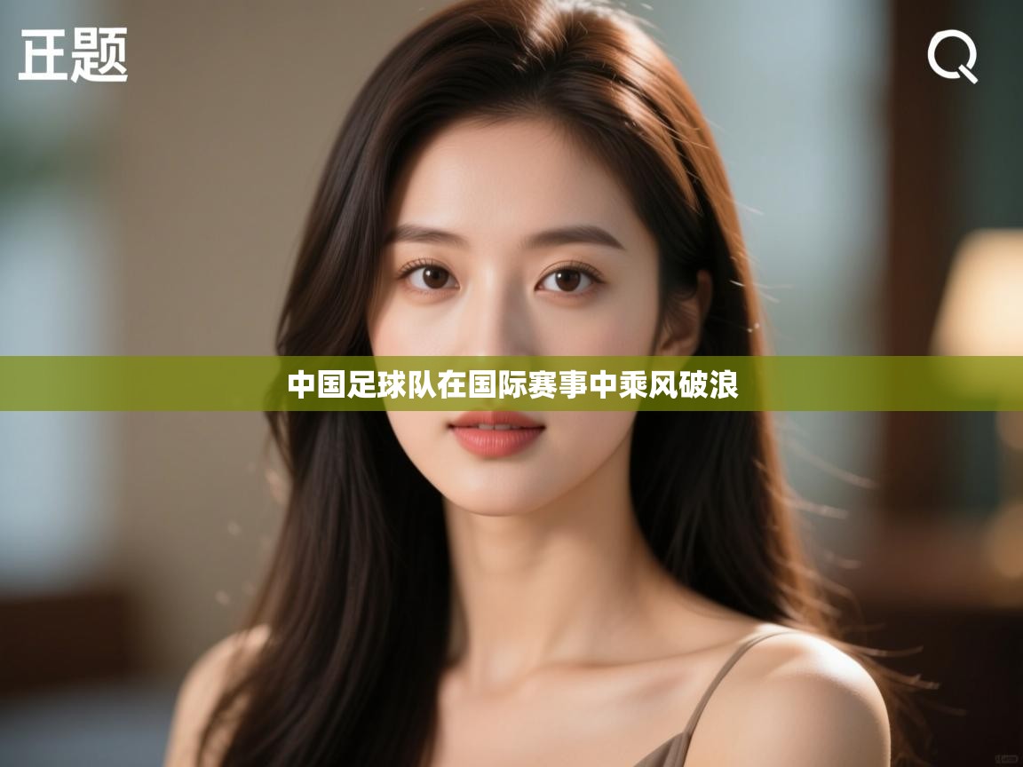 开云体育在线网址-中国足球队在国际赛事中乘风破浪  第1张