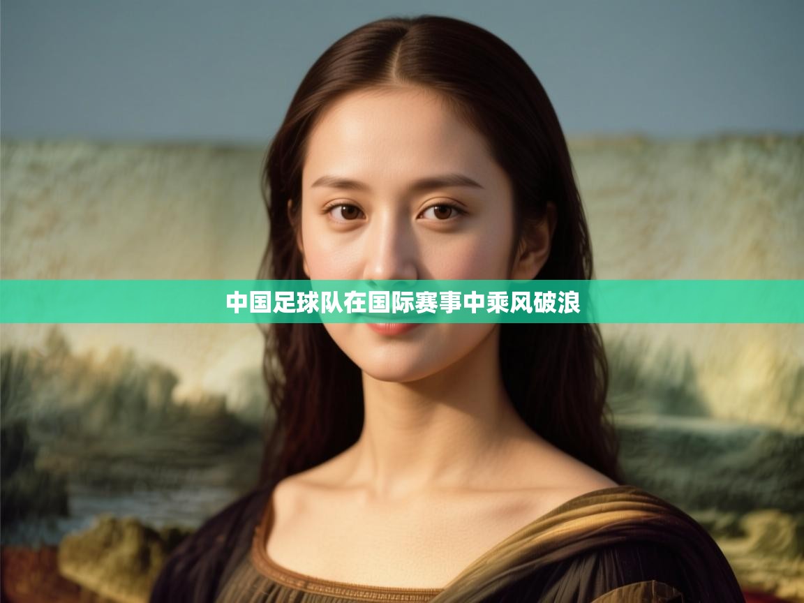 开云体育在线网址-中国足球队在国际赛事中乘风破浪  第2张