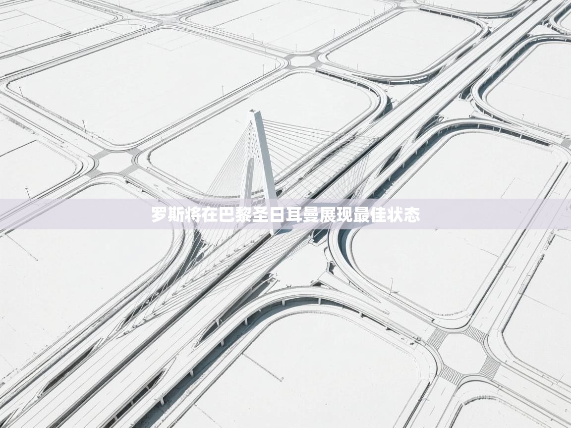 开云体育app官网入口网页版-罗斯将在巴黎圣日耳曼展现最佳状态  第2张