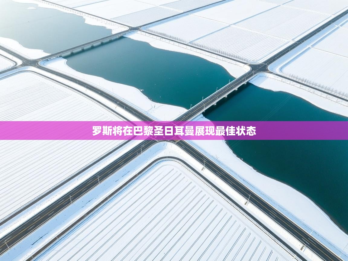 开云体育app官网入口网页版-罗斯将在巴黎圣日耳曼展现最佳状态  第4张