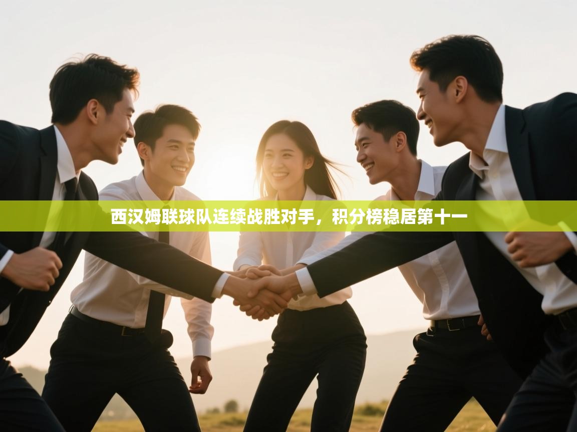 开云体育官方版下载-西汉姆联球队连续战胜对手，积分榜稳居第十一  第3张