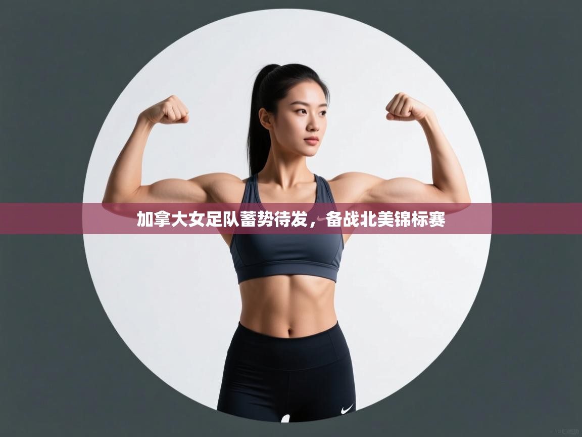 开云体育在线入口-加拿大女足队蓄势待发,备战北美锦标赛 第4张