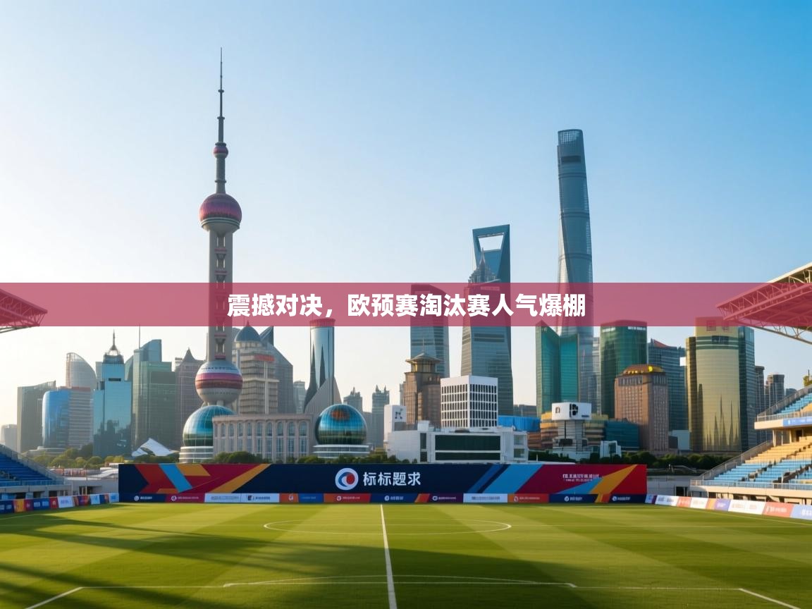 开云体育旧版下载地址-震撼对决，欧预赛淘汰赛人气爆棚  第1张