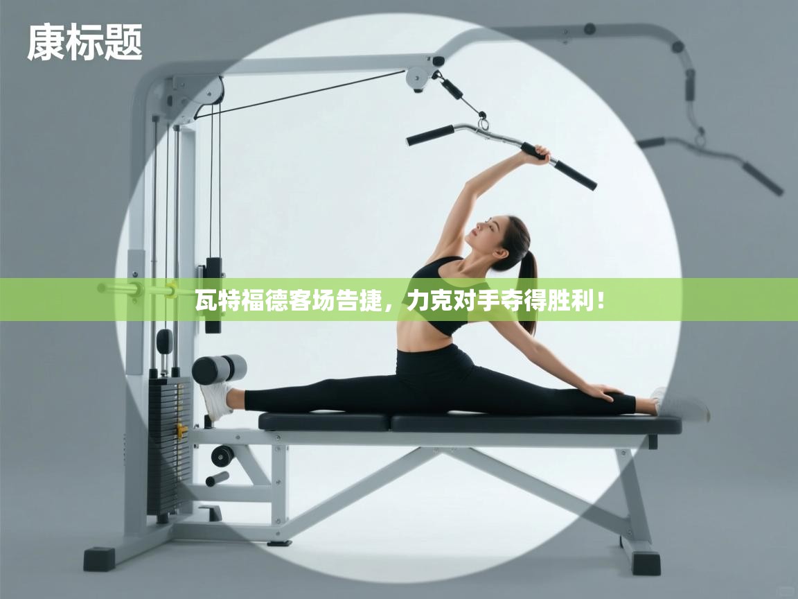 开云体育入口-瓦特福德客场告捷，力克对手夺得胜利！  第2张