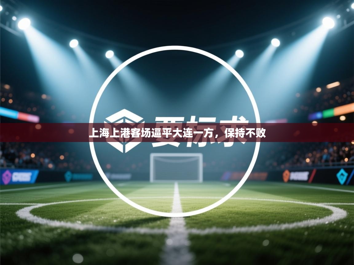 开云体育英文版入口-上海上港客场逼平大连一方，保持不败  第4张