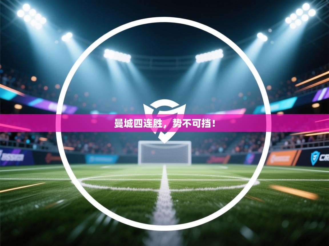 云开体育官网入口登录网页-曼城四连胜，势不可挡！  第2张