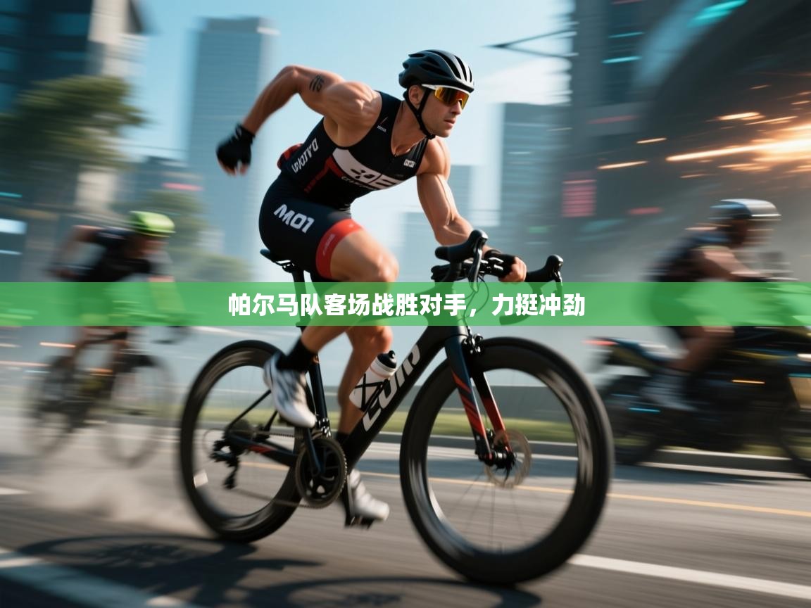 开云手机版-帕尔马队客场战胜对手，力挺冲劲  第4张