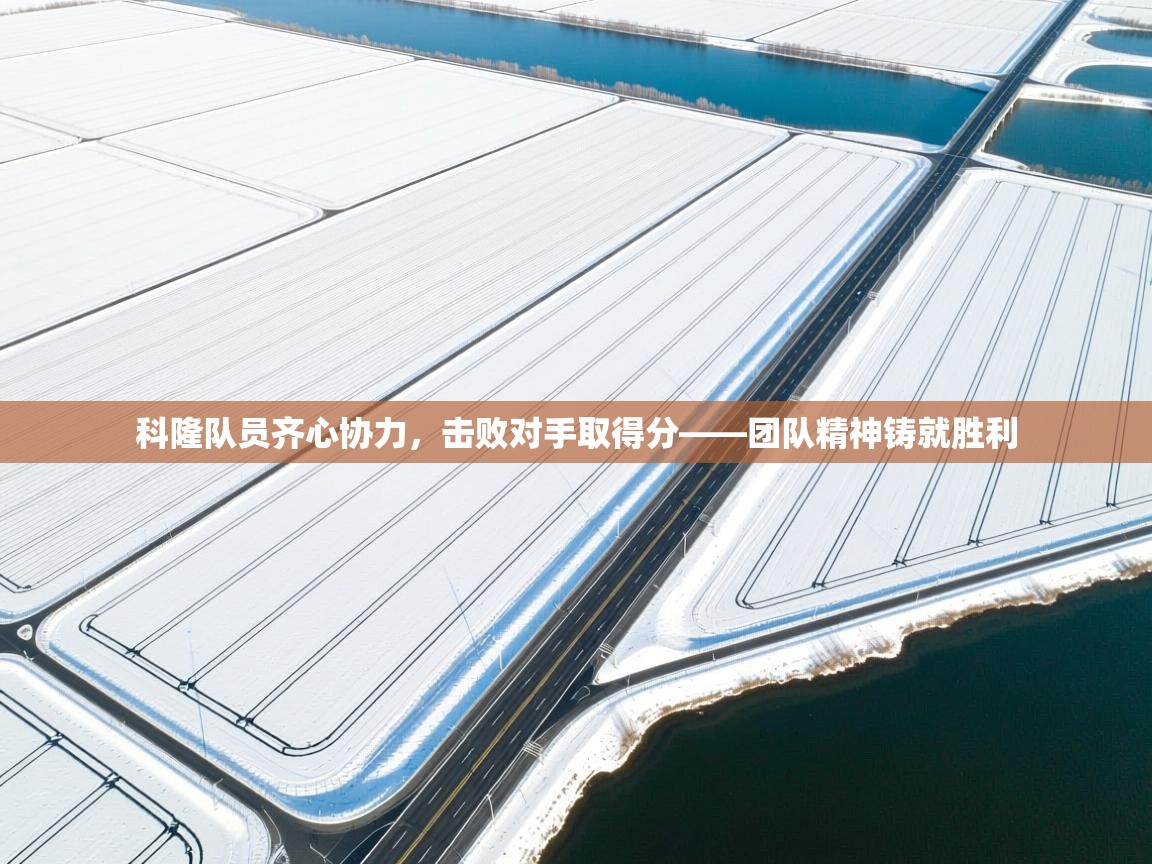 开云体育app下载安装免费-科隆队员齐心协力，击败对手取得分——团队精神铸就胜利  第1张