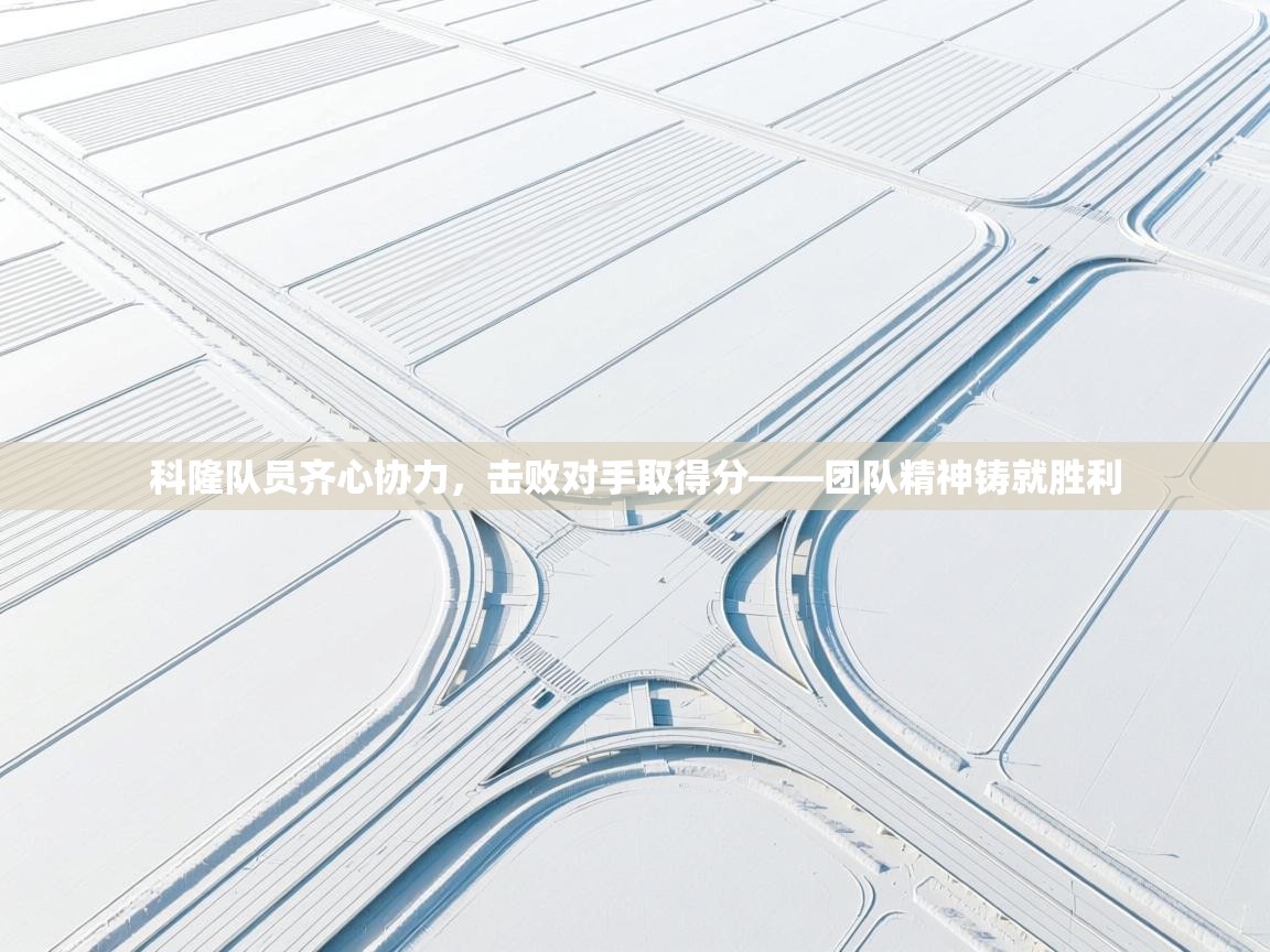 开云体育app下载安装免费-科隆队员齐心协力，击败对手取得分——团队精神铸就胜利  第2张