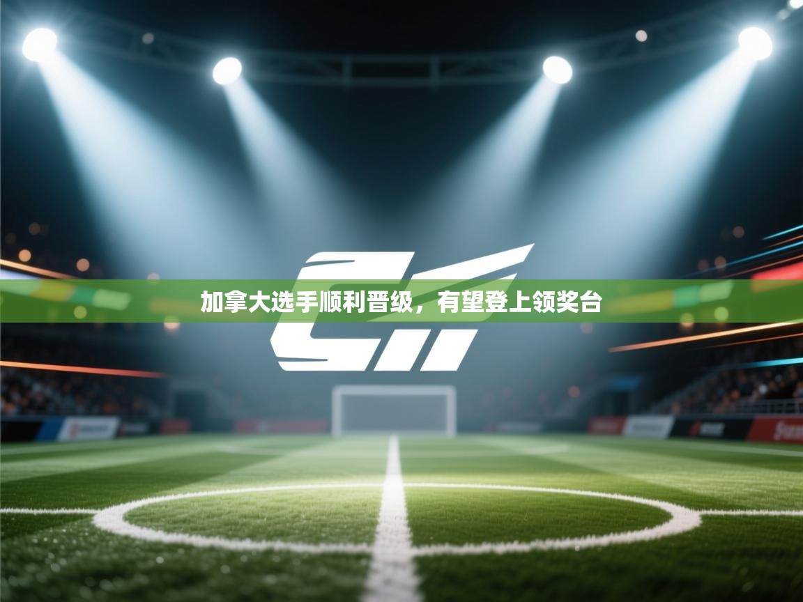 kaiyun-加拿大选手顺利晋级，有望登上领奖台  第1张